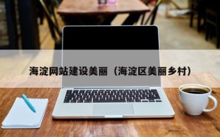 余江海淀网站建设美丽（海淀区美丽乡村）