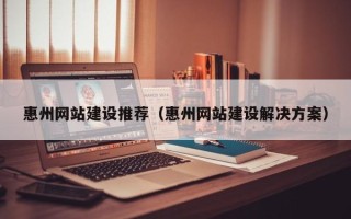 余江惠州网站建设推荐（惠州网站建设解决方案）