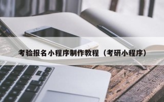 余江考验报名小程序制作教程（考研小程序）