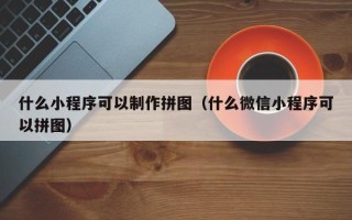 余江什么小程序可以制作拼图（什么微信小程序可以拼图）