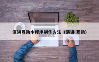 余江演讲互动小程序制作方法（演讲 互动）
